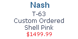 Nash 
T-63
Custom Ordered
Shell Pink
$1499.99
CLICK HERE