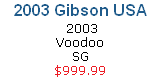 2003 Gibson USA  
 2003
Voodoo
SG
$999.99
CLICK HERE